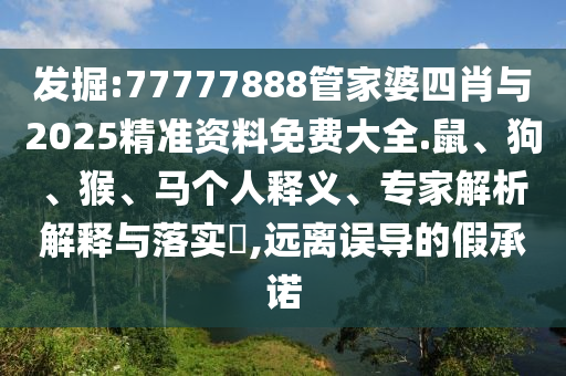 發(fā)掘:77777888管家婆四肖與2025精準(zhǔn)資料免費(fèi)大全.鼠、狗、猴、馬個(gè)人釋義、專家解析解釋與落實(shí)?,遠(yuǎn)離誤導(dǎo)的假承諾