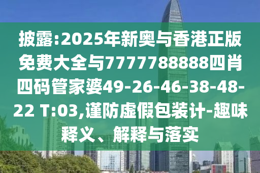 披露:2025年新奧與香港正版免費(fèi)大全與7777788888四肖四碼管家婆49-26-46-38-48-22 T:03,謹(jǐn)防虛假包裝計(jì)-趣味釋義、解釋與落實(shí)