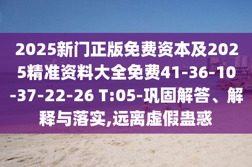 2025新門正版免費資本及2025精準資料大全免費41-36-10-37-22-26 T:05-鞏固解答、解釋與落實,遠離虛假蠱惑