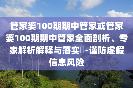 管家婆100期期中管家或管家婆100期期中管家全面剖析、專家解析解釋與落實?-謹防虛假信息風險
