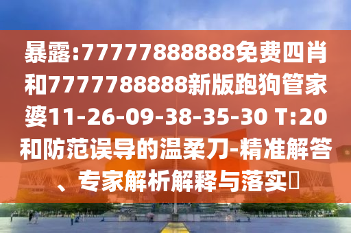 暴露:77777888888免費(fèi)四肖和7777788888新版跑狗管家婆11-26-09-38-35-30 T:20和防范誤導(dǎo)的溫柔刀-精準(zhǔn)解答、專家解析解釋與落實(shí)?