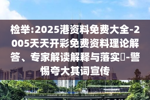 檢舉:2025港資料免費(fèi)大全-2005天天開彩免費(fèi)資料理論解答、專家解讀解釋與落實(shí)?-警惕夸大其詞宣傳