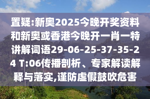 置疑:新奧2025今晚開獎資料和新奧或香港今晚開一肖一特講解詞語29-06-25-37-35-24 T:06傳播剖析、專家解讀解釋與落實(shí),謹(jǐn)防虛假鼓吹危害