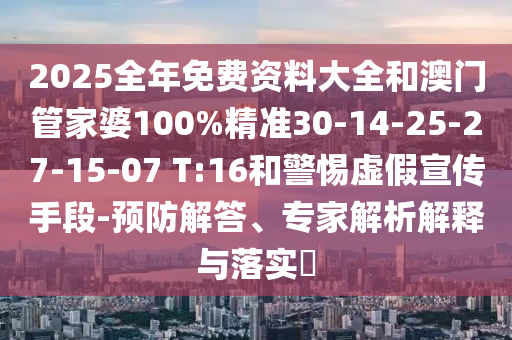 2025全年免費資料大全和澳門管家婆100%精準(zhǔn)30-14-25-27-15-07 T:16和警惕虛假宣傳手段-預(yù)防解答、專家解析解釋與落實?