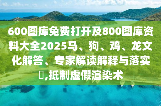 600圖庫免費(fèi)打開及800圖庫資料大全2025馬、狗、雞、龍文化解答、專家解讀解釋與落實(shí)?,抵制虛假渲染術(shù)