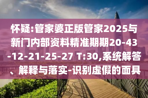 懷疑:管家婆正版管家2025與新門內(nèi)部資料精準期期20-43-12-21-25-27 T:30,系統(tǒng)解答、解釋與落實-識別虛假的面具