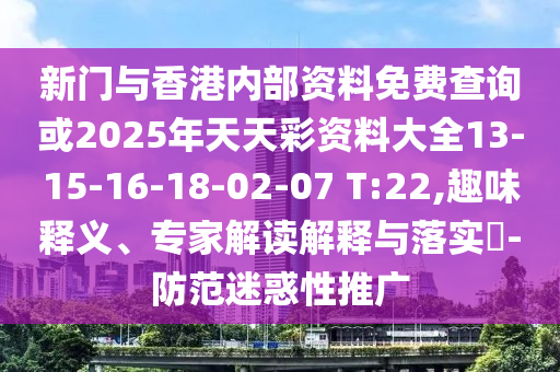 新門與香港內(nèi)部資料免費查詢或2025年天天彩資料大全13-15-16-18-02-07 T:22,趣味釋義、專家解讀解釋與落實?-防范迷惑性推廣