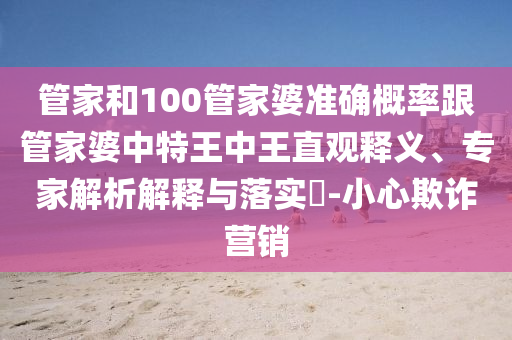 管家和100管家婆準(zhǔn)確概率跟管家婆中特王中王直觀釋義、專(zhuān)家解析解釋與落實(shí)?-小心欺詐營(yíng)銷(xiāo)