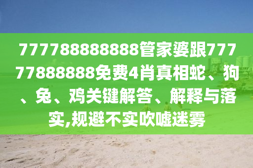 777788888888管家婆跟77777888888免費(fèi)4肖真相蛇、狗、兔、雞關(guān)鍵解答、解釋與落實(shí),規(guī)避不實(shí)吹噓迷霧