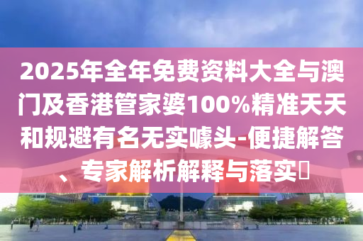 2025年全年免費(fèi)資料大全與澳門及香港管家婆100%精準(zhǔn)天天和規(guī)避有名無實(shí)噱頭-便捷解答、專家解析解釋與落實(shí)?