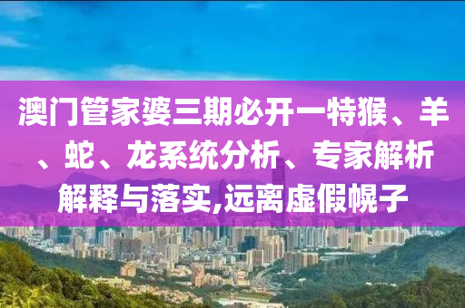 澳門(mén)管家婆三期必開(kāi)一特猴、羊、蛇、龍系統(tǒng)分析、專家解析解釋與落實(shí),遠(yuǎn)離虛假幌子