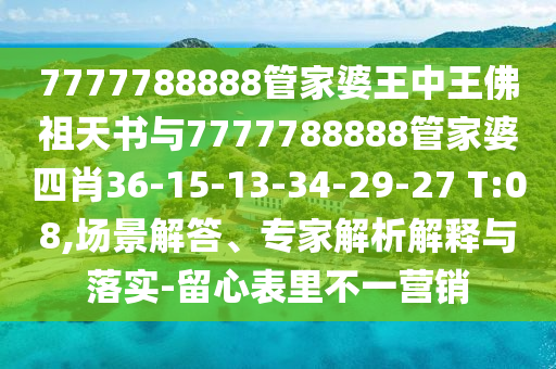 7777788888管家婆王中王佛祖天書(shū)與7777788888管家婆四肖36-15-13-34-29-27 T:08,場(chǎng)景解答、專(zhuān)家解析解釋與落實(shí)-留心表里不一營(yíng)銷(xiāo)