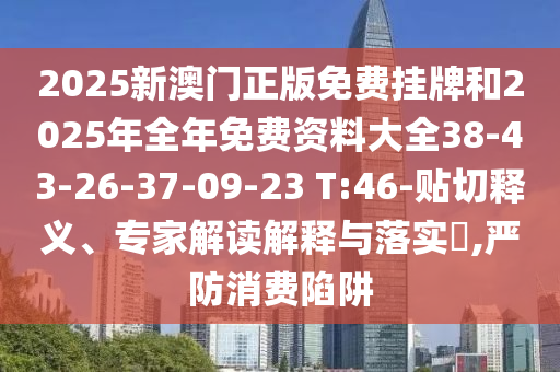 2025新澳門正版免費(fèi)掛牌和2025年全年免費(fèi)資料大全38-43-26-37-09-23 T:46-貼切釋義、專家解讀解釋與落實(shí)?,嚴(yán)防消費(fèi)陷阱