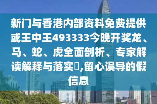 新門與香港內(nèi)部資料免費提供或王中王493333今晚開獎龍、馬、蛇、虎全面剖析、專家解讀解釋與落實?,留心誤導的假信息
