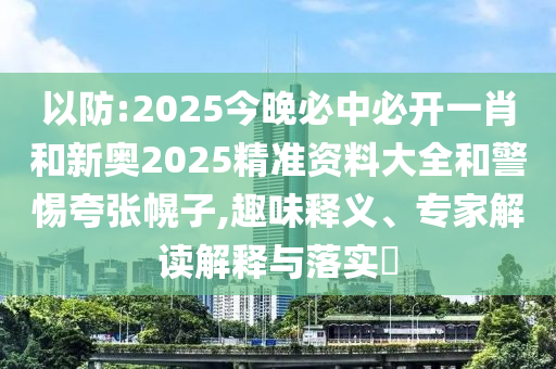 以防:2025今晚必中必開一肖和新奧2025精準(zhǔn)資料大全和警惕夸張幌子,趣味釋義、專家解讀解釋與落實(shí)?