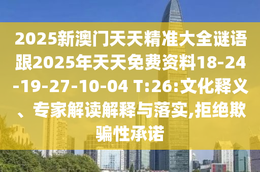 2025新澳門天天精準大全謎語跟2025年天天免費資料18-24-19-27-10-04 T:26:文化釋義、專家解讀解釋與落實,拒絕欺騙性承諾