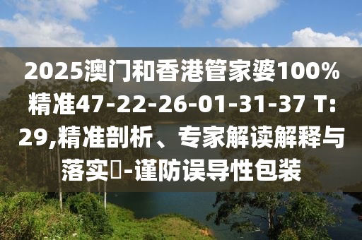 2025澳門和香港管家婆100%精準47-22-26-01-31-37 T:29,精準剖析、專家解讀解釋與落實?-謹防誤導(dǎo)性包裝