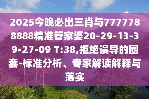 2025今晚必出三肖與7777788888精準管家婆20-29-13-39-27-09 T:38,拒絕誤導(dǎo)的圈套-標準分析、專家解讀解釋與落實