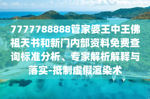 7777788888管家婆王中王佛祖天書和新門內(nèi)部資料免費查詢標準分析、專家解析解釋與落實-抵制虛假渲染術(shù)