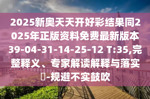2025新奧天天開(kāi)好彩結(jié)果同2025年正版資料免費(fèi)最新版本39-04-31-14-25-12 T:35,完整釋義、專(zhuān)家解讀解釋與落實(shí)?-規(guī)避不實(shí)鼓吹