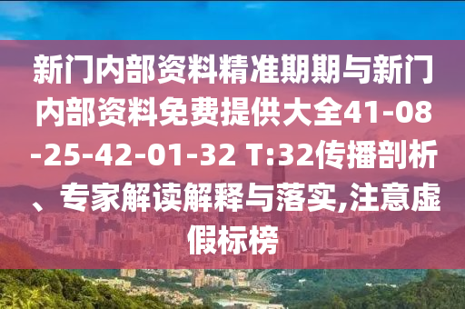 新門內(nèi)部資料精準(zhǔn)期期與新門內(nèi)部資料免費(fèi)提供大全41-08-25-42-01-32 T:32傳播剖析、專家解讀解釋與落實(shí),注意虛假標(biāo)榜