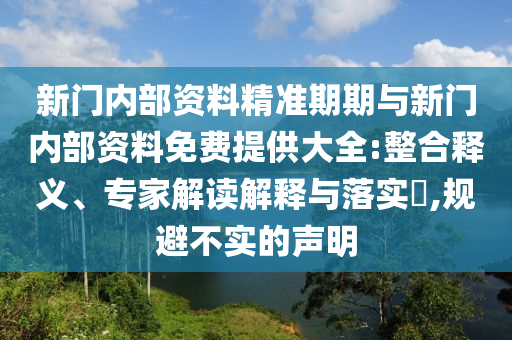 新門內(nèi)部資料精準(zhǔn)期期與新門內(nèi)部資料免費(fèi)提供大全:整合釋義、專家解讀解釋與落實?,規(guī)避不實的聲明