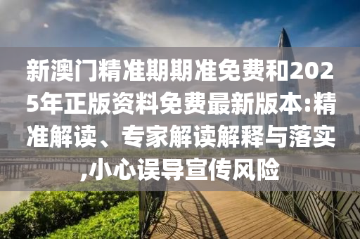 新澳門精準(zhǔn)期期準(zhǔn)免費(fèi)和2025年正版資料免費(fèi)最新版本:精準(zhǔn)解讀、專家解讀解釋與落實(shí),小心誤導(dǎo)宣傳風(fēng)險(xiǎn)