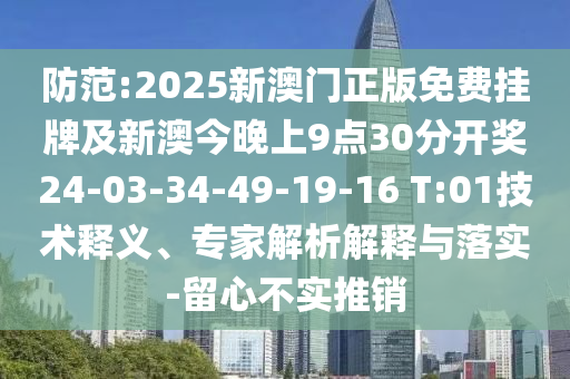 防范:2025新澳門正版免費掛牌及新澳今晚上9點30分開獎24-03-34-49-19-16 T:01技術(shù)釋義、專家解析解釋與落實-留心不實推銷