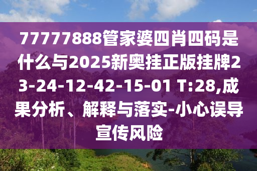 77777888管家婆四肖四碼是什么與2025新奧掛正版掛牌23-24-12-42-15-01 T:28,成果分析、解釋與落實(shí)-小心誤導(dǎo)宣傳風(fēng)險(xiǎn)