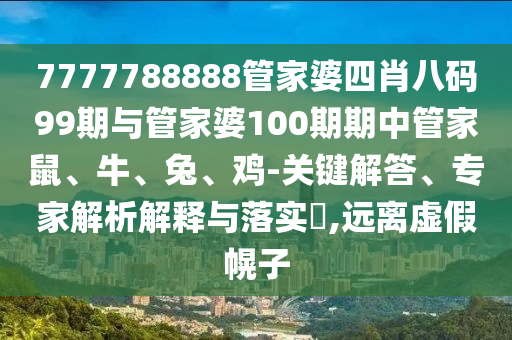 7777788888管家婆四肖八碼99期與管家婆100期期中管家鼠、牛、兔、雞-關(guān)鍵解答、專(zhuān)家解析解釋與落實(shí)?,遠(yuǎn)離虛假幌子
