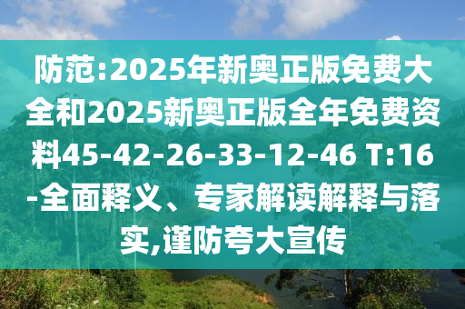 防范:2025年新奧正版免費(fèi)大全和2025新奧正版全年免費(fèi)資料45-42-26-33-12-46 T:16-全面釋義、專家解讀解釋與落實(shí),謹(jǐn)防夸大宣傳