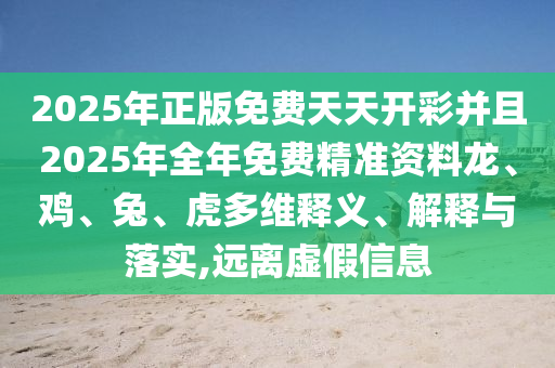 2025年正版免費(fèi)天天開彩并且2025年全年免費(fèi)精準(zhǔn)資料龍、雞、兔、虎多維釋義、解釋與落實(shí),遠(yuǎn)離虛假信息