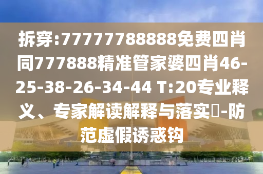 拆穿:77777788888免費四肖同777888精準管家婆四肖46-25-38-26-34-44 T:20專業(yè)釋義、專家解讀解釋與落實?-防范虛假誘惑鉤