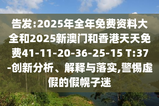 告發(fā):2025年全年免費資料大全和2025新澳門和香港天天免費41-11-20-36-25-15 T:37-創(chuàng)新分析、解釋與落實,警惕虛假的假幌子迷