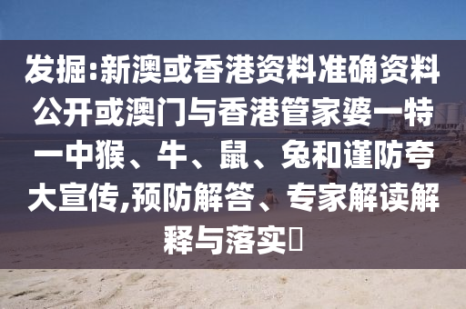 發(fā)掘:新澳或香港資料準(zhǔn)確資料公開(kāi)或澳門(mén)與香港管家婆一特一中猴、牛、鼠、兔和謹(jǐn)防夸大宣傳,預(yù)防解答、專家解讀解釋與落實(shí)?