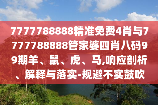7777788888精準(zhǔn)免費(fèi)4肖與7777788888管家婆四肖八碼99期羊、鼠、虎、馬,響應(yīng)剖析、解釋與落實(shí)-規(guī)避不實(shí)鼓吹
