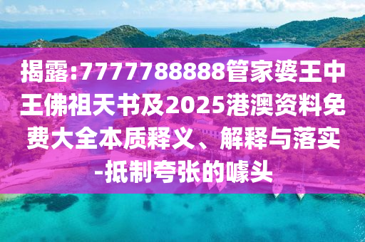 揭露:7777788888管家婆王中王佛祖天書及2025港澳資料免費大全本質(zhì)釋義、解釋與落實-抵制夸張的噱頭