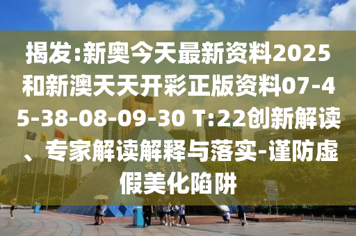 揭發(fā):新奧今天最新資料2025和新澳天天開彩正版資料07-45-38-08-09-30 T:22創(chuàng)新解讀、專家解讀解釋與落實-謹(jǐn)防虛假美化陷阱