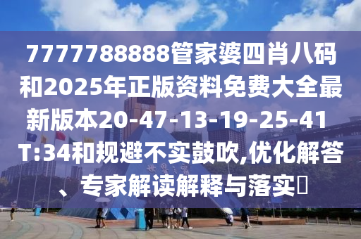 7777788888管家婆四肖八碼和2025年正版資料免費大全最新版本20-47-13-19-25-41 T:34和規(guī)避不實鼓吹,優(yōu)化解答、專家解讀解釋與落實?