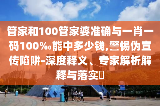管家和100管家婆準(zhǔn)確與一肖一碼100‰能中多少錢,警惕偽宣傳陷阱-深度釋義、專家解析解釋與落實(shí)?
