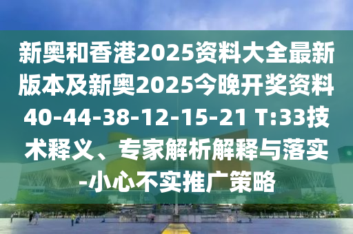 新奧和香港2025資料大全最新版本及新奧2025今晚開獎資料40-44-38-12-15-21 T:33技術(shù)釋義、專家解析解釋與落實-小心不實推廣策略