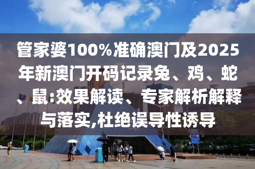 管家婆100%準(zhǔn)確澳門(mén)及2025年新澳門(mén)開(kāi)碼記錄兔、雞、蛇、鼠:效果解讀、專(zhuān)家解析解釋與落實(shí),杜絕誤導(dǎo)性誘導(dǎo)