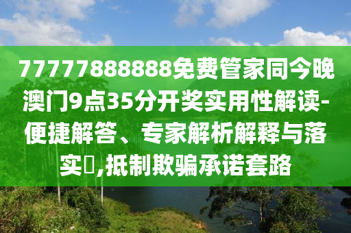 77777888888免費管家同今晚澳門9點35分開獎實用性解讀-便捷解答、專家解析解釋與落實?,抵制欺騙承諾套路