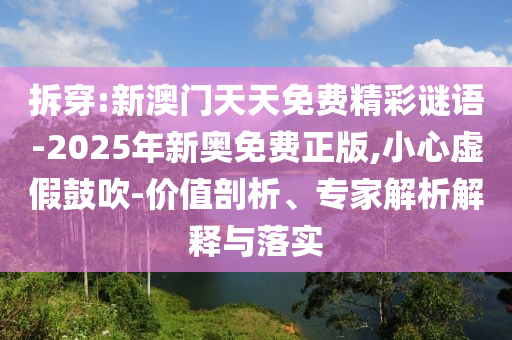 拆穿:新澳門天天免費(fèi)精彩謎語-2025年新奧免費(fèi)正版,小心虛假鼓吹-價(jià)值剖析、專家解析解釋與落實(shí)