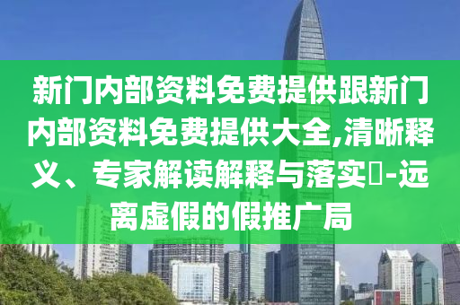 新門內(nèi)部資料免費(fèi)提供跟新門內(nèi)部資料免費(fèi)提供大全,清晰釋義、專家解讀解釋與落實(shí)?-遠(yuǎn)離虛假的假推廣局