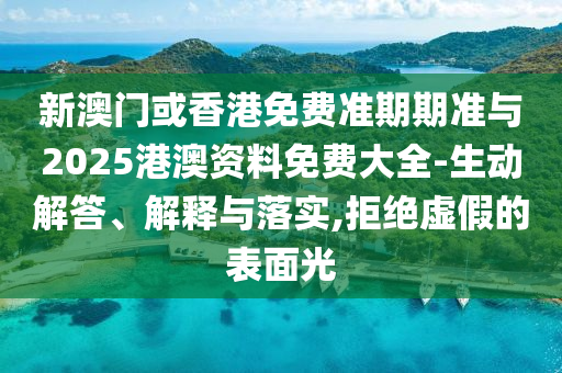 新澳門(mén)或香港免費(fèi)準(zhǔn)期期準(zhǔn)與2025港澳資料免費(fèi)大全-生動(dòng)解答、解釋與落實(shí),拒絕虛假的表面光