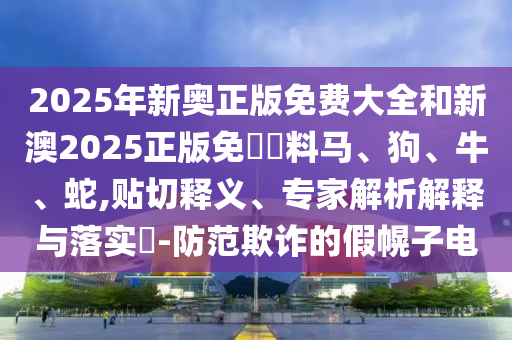 2025年新奧正版免費(fèi)大全和新澳2025正版免費(fèi)資料馬、狗、牛、蛇,貼切釋義、專(zhuān)家解析解釋與落實(shí)?-防范欺詐的假幌子電