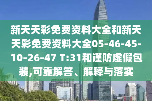 新天天彩免費(fèi)資料大全和新天天彩免費(fèi)資料大全05-46-45-10-26-47 T:31和謹(jǐn)防虛假包裝,可靠解答、解釋與落實(shí)