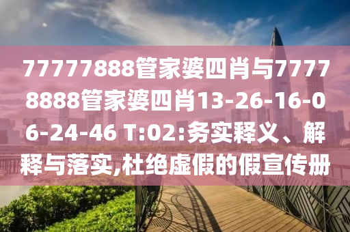 77777888管家婆四肖與77778888管家婆四肖13-26-16-06-24-46 T:02:務(wù)實(shí)釋義、解釋與落實(shí),杜絕虛假的假宣傳冊(cè)