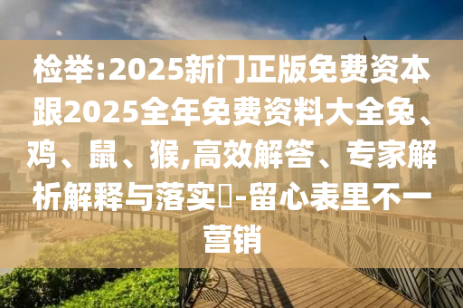 檢舉:2025新門正版免費(fèi)資本跟2025全年免費(fèi)資料大全兔、雞、鼠、猴,高效解答、專家解析解釋與落實(shí)?-留心表里不一營銷